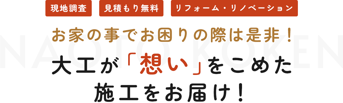 お家の事でお困りの際は是非！ 大工が「想い」をこめた 施工をお届け！